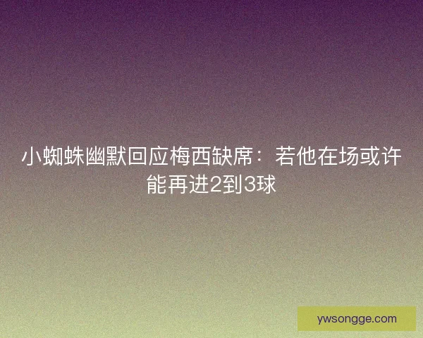 小蜘蛛幽默回应梅西缺席：若他在场或许能再进2到3球