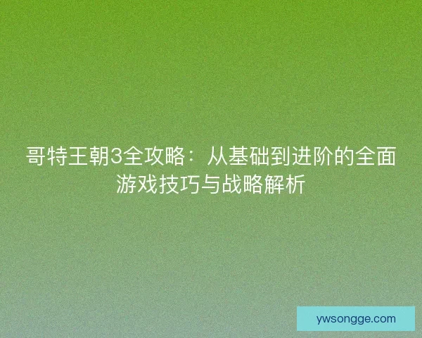 哥特王朝3全攻略：从基础到进阶的全面游戏技巧与战略解析