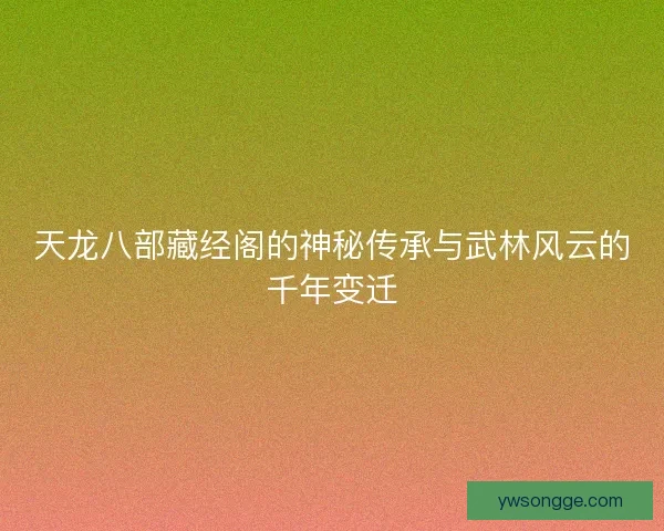 天龙八部藏经阁的神秘传承与武林风云的千年变迁