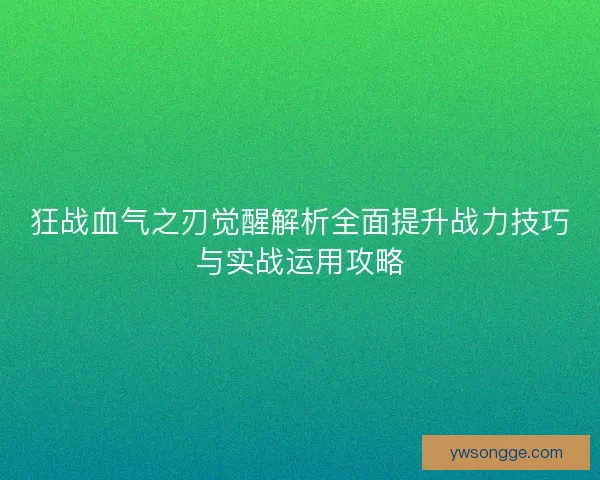 狂战血气之刃觉醒解析全面提升战力技巧与实战运用攻略