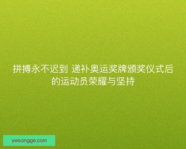 拼搏永不迟到 递补奥运奖牌颁奖仪式后的运动员荣耀与坚持