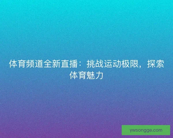 体育频道全新直播：挑战运动极限，探索体育魅力