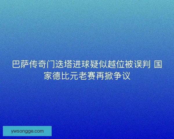 巴萨传奇门迭塔进球疑似越位被误判 国家德比元老赛再掀争议 巴萨传奇门迭塔进球疑似越位被误判 国家德比元老赛再掀争议