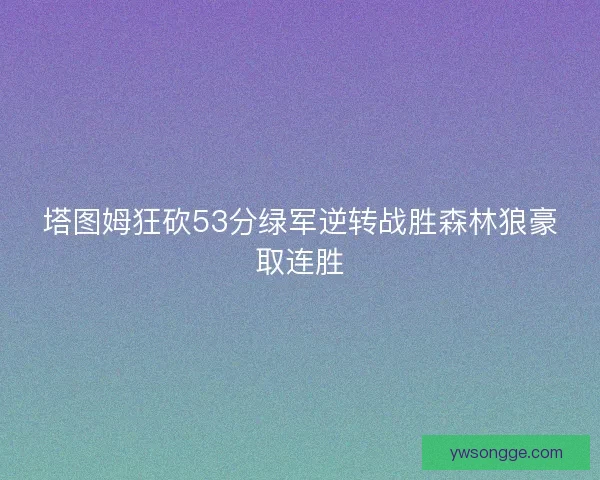 塔图姆狂砍53分绿军逆转战胜森林狼豪取连胜