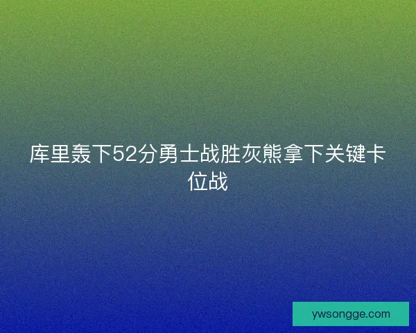 库里轰下52分勇士战胜灰熊拿下关键卡位战