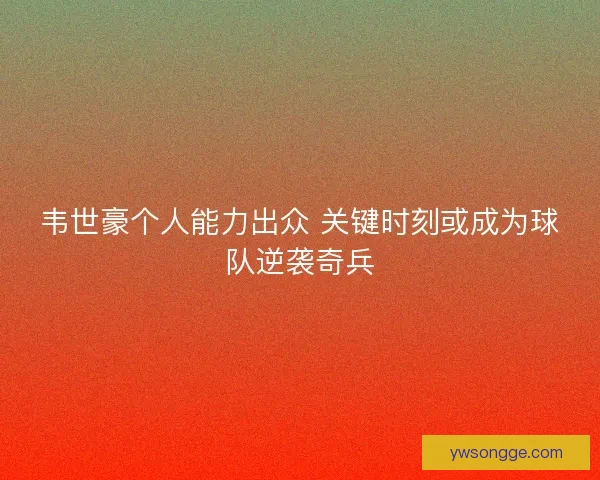 韦世豪个人能力出众 关键时刻或成为球队逆袭奇兵