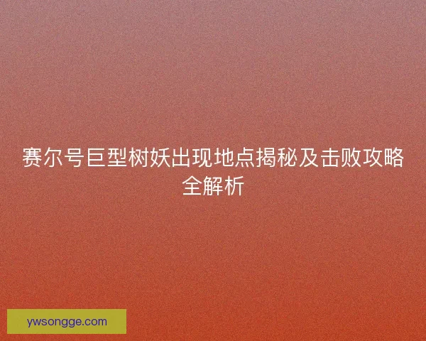 赛尔号巨型树妖出现地点揭秘及击败攻略全解析