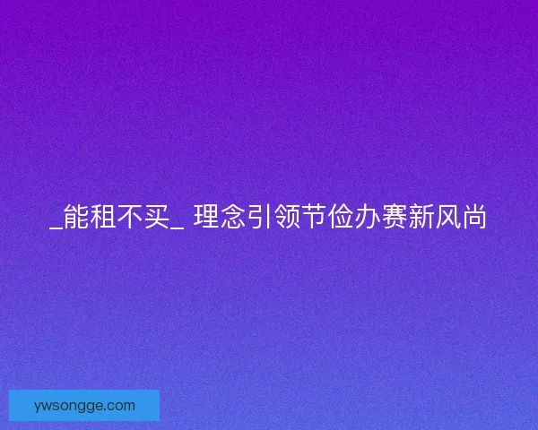 _能租不买_ 理念引领节俭办赛新风尚