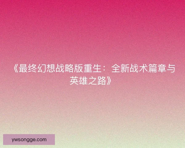 《最终幻想战略版重生：全新战术篇章与英雄之路》